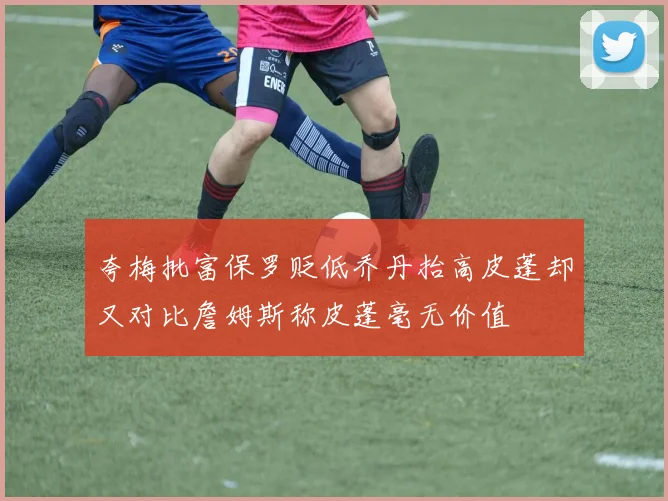 夸梅批富保罗贬低乔丹抬高皮蓬却又对比詹姆斯称皮蓬毫无价值