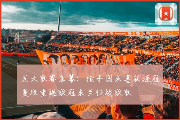 五大联赛落幕：枪手国米喜获连冠曼联重返欧冠米兰征战欧联