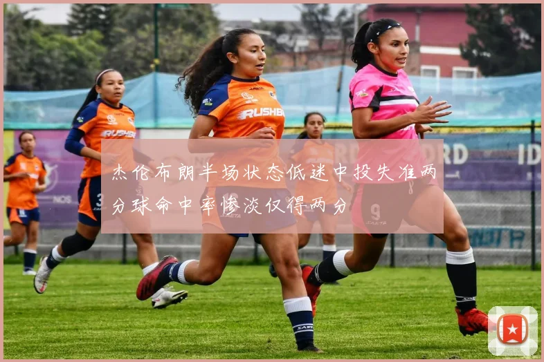杰伦布朗半场状态低迷中投失准两分球命中率惨淡仅得两分