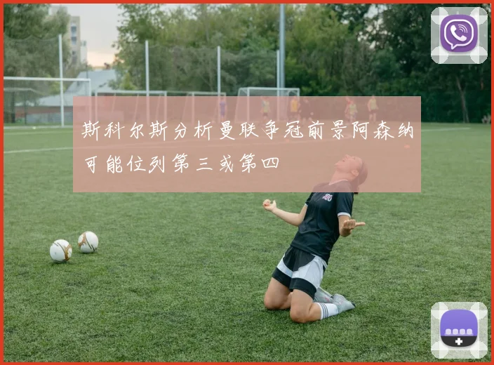 斯科尔斯分析曼联争冠前景阿森纳可能位列第三或第四