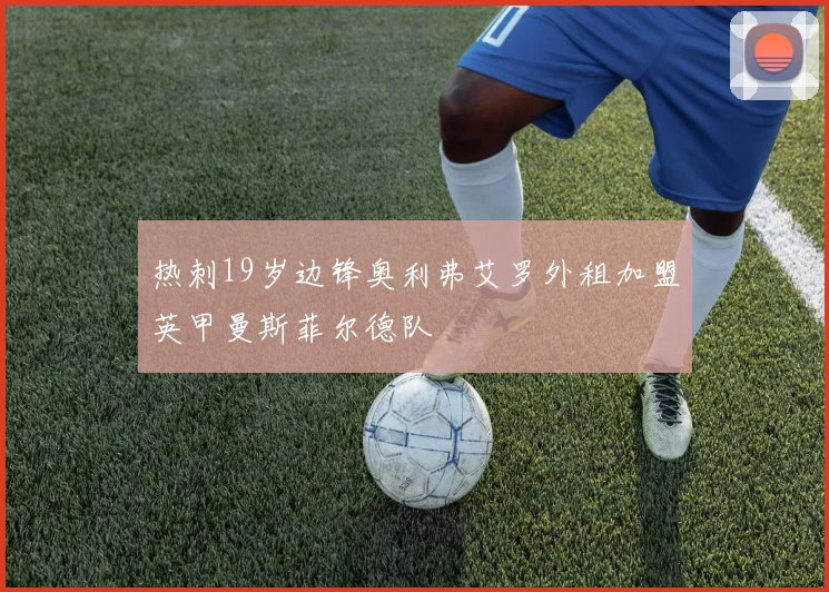 热刺19岁边锋奥利弗艾罗外租加盟英甲曼斯菲尔德队